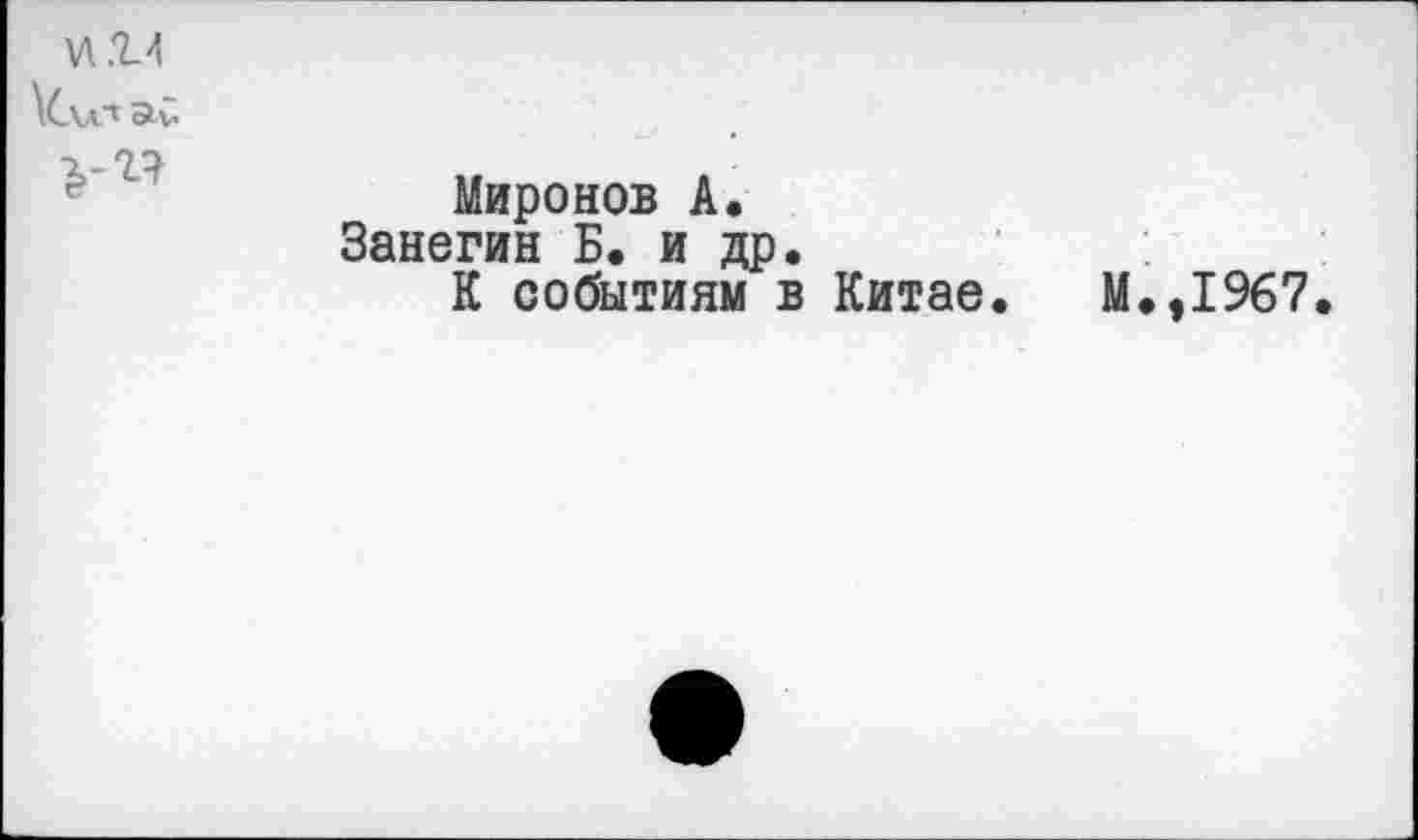 ﻿и.и УСхл“1
Миронов А.
Занегин Б. и др.
К событиям в Китае.
М.,1967